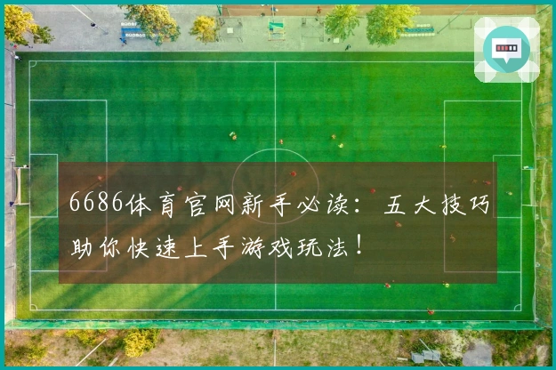 6686体育官网新手必读：五大技巧助你快速上手游戏玩法！