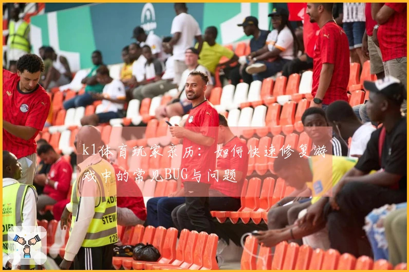 k1体育玩家亲历：如何快速修复游戏中的常见BUG与问题