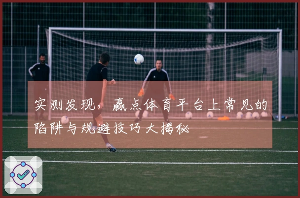 实测发现，赢点体育平台上常见的陷阱与规避技巧大揭秘