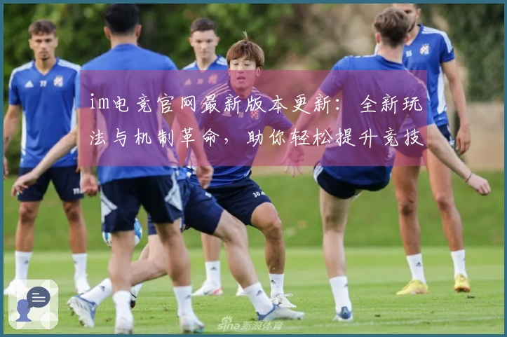 im电竞官网最新版本更新：全新玩法与机制革命，助你轻松提升竞技水平