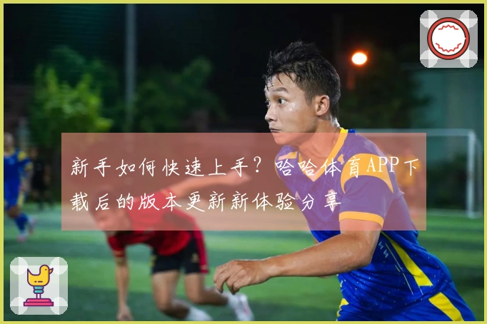 新手如何快速上手？哈哈体育APP下载后的版本更新新体验分享