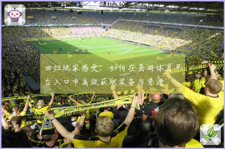 回归玩家感受：如何在易游体育平台入口中高效获取装备与资源
