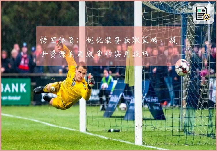 悟空体育：优化装备获取策略，提升资源利用效率的实用技巧
