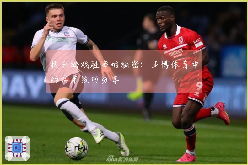 提升游戏胜率的秘密：亚博体育中的实用技巧分享