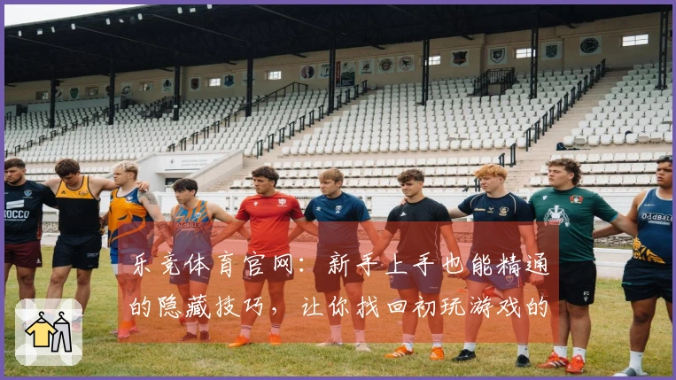 乐竞体育官网：新手上手也能精通的隐藏技巧，让你找回初玩游戏的纯粹乐趣