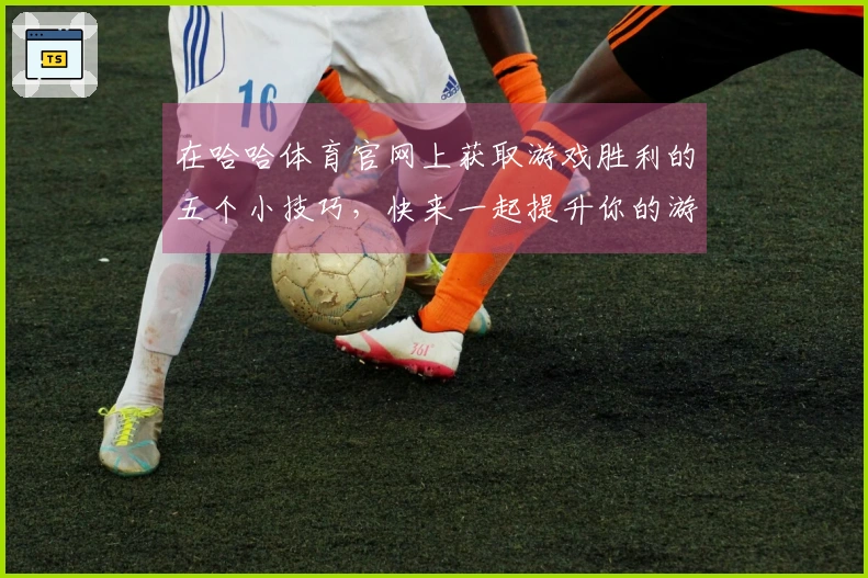 在哈哈体育官网上获取游戏胜利的五个小技巧，快来一起提升你的游戏体验！