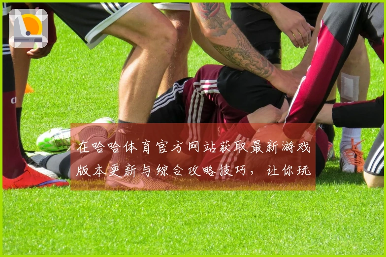 在哈哈体育官方网站获取最新游戏版本更新与综合攻略技巧，让你玩转热门游戏！