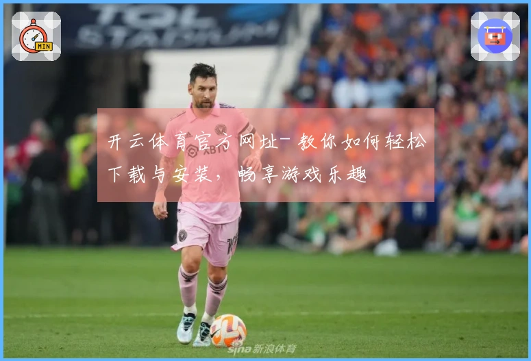 开云体育官方网址- 教你如何轻松下载与安装，畅享游戏乐趣