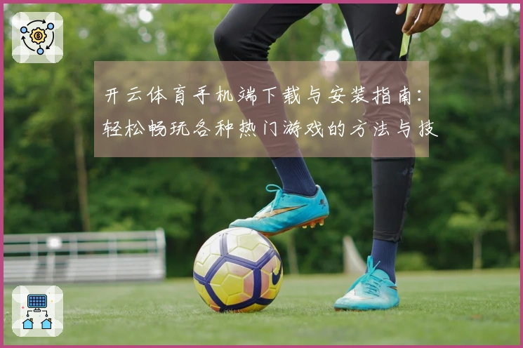 开云体育手机端下载与安装指南：轻松畅玩各种热门游戏的方法与技巧